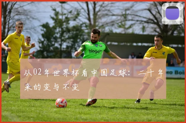 从02年世界杯看中国足球：二十年来的变与不变