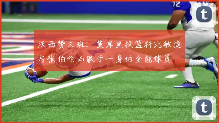 沃西赞文班：集库里投篮科比敏捷与张伯伦凶狠于一身的全能球员
