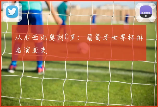 从尤西比奥到C罗：葡萄牙世界杯排名演变史